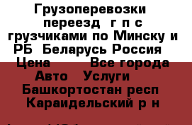 Грузоперевозки, переезд, г/п с грузчиками по Минску и РБ, Беларусь-Россия › Цена ­ 13 - Все города Авто » Услуги   . Башкортостан респ.,Караидельский р-н